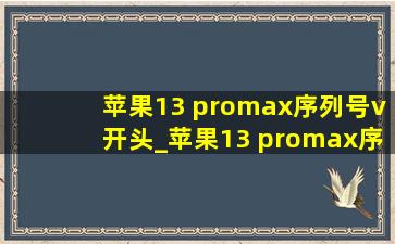 苹果13 promax序列号v开头_苹果13 promax序列号什么开头